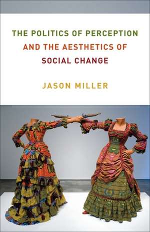 The Politics of Perception and the Aesthetics of Social Change de Jason Miller