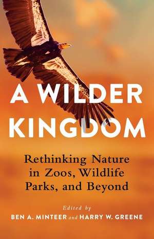 A Wilder Kingdom – Rethinking Nature in Zoos, Wildlife Parks, and Beyond de Ben A. Minteer