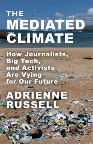 The Mediated Climate – How Journalists, Big Tech, and Activists Are Vying for Our Future de Adrienne Russell