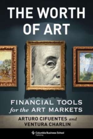 The Worth of Art – Financial Tools for the Art Markets de Arturo Cifuentes