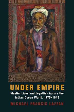 Under Empire – Muslim Lives and Loyalties Across the Indian Ocean World, 1775–1945 de Michael Francis Laffan