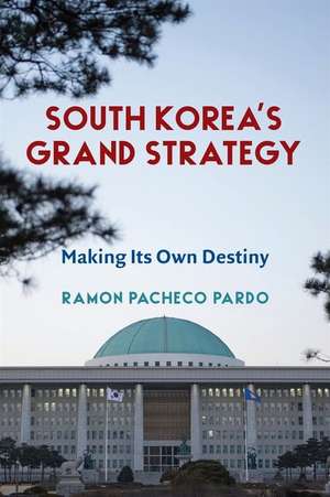 South Korea′s Grand Strategy – Making Its Own Destiny de Ramon Pacheco Pardo