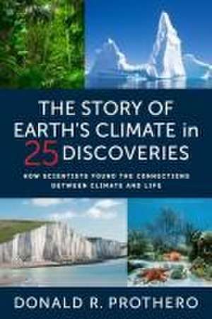 The Story of Earth′s Climate in 25 Discoveries – How Scientists Found the Connections Between Climate and Life de Donald R. Prothero