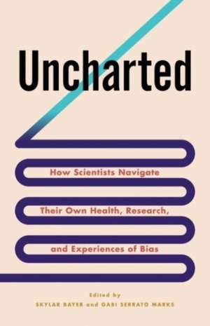 Uncharted – How Scientists Navigate Their Own Health, Research, and Experiences of Bias de Skylar Bayer