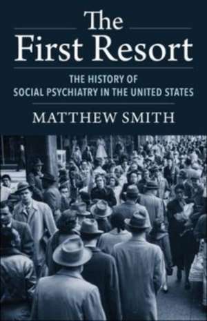 The First Resort – The History of Social Psychiatry in the United States de Matthew Smith