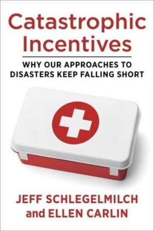 Catastrophic Incentives – Why Our Approaches to Disasters Keep Falling Short de Jeffrey Schlegelmilch