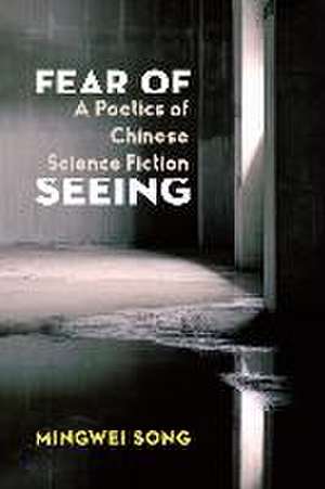 Fear of Seeing – A Poetics of Chinese Science Fiction de Mingwei Song