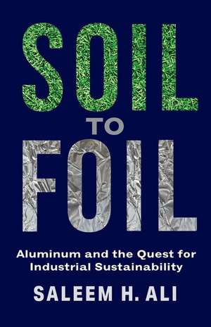 Soil to Foil – Aluminum and the Quest for Industrial Sustainability de Saleem Ali