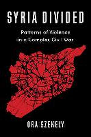 Syria Divided – Patterns of Violence in a Complex Civil War de Ora Szekely