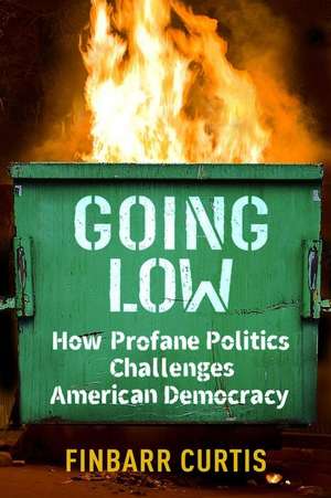 Going Low – How Profane Politics Challenges American Democracy de Finbarr Curtis