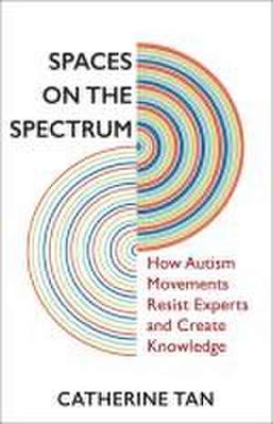 Spaces on the Spectrum – How Autism Movements Resist Experts and Create Knowledge de Catherine Tan