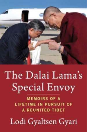 The Dalai Lama′s Special Envoy – Memoirs of a Lifetime in Pursuit of a Reunited Tibet de Lodi Gyaltsen Gyari