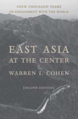 East Asia at the Center – Four Thousand Years of Engagement with the World de Warren I Cohen