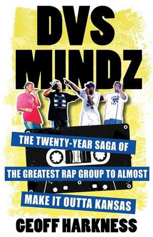 DVS Mindz – The Twenty–Year Saga of the Greatest Rap Group to Almost Make It Outta Kansas de Geoff Harkness