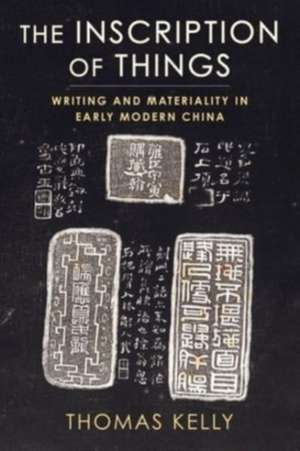 The Inscription of Things – Writing and Materiality in Early Modern China de Thomas Kelly