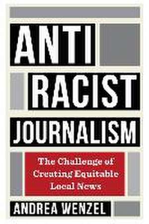 Antiracist Journalism – The Challenge of Creating Equitable Local News de Andrea Wenzel