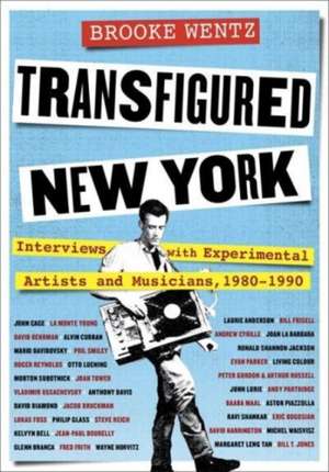 Transfigured New York – Interviews with Experimental Artists and Musicians, 1980–1990 de Brooke Wentz