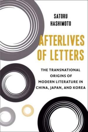 Afterlives of Letters – The Transnational Origins of Modern Literature in China, Japan, and Korea de Satoru Hashimoto