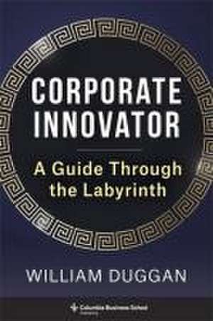 Corporate Innovator – A Guide Through the Labyrinth de William Duggan