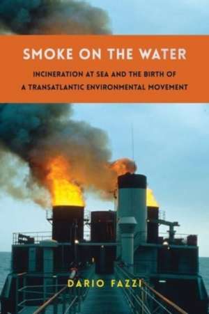 Smoke on the Water – Incineration at Sea and the Birth of a Transatlantic Environmental Movement de Dario Fazzi