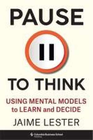 Pause to Think – Using Mental Models to Learn and Decide de Jaime Lester