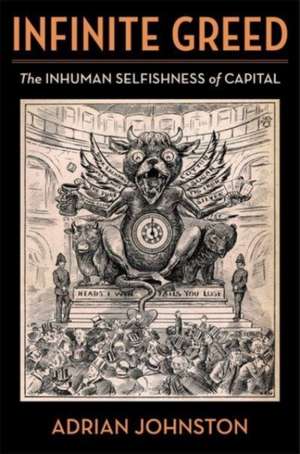 Infinite Greed – The Inhuman Selfishness of Capital de Adrian Johnston