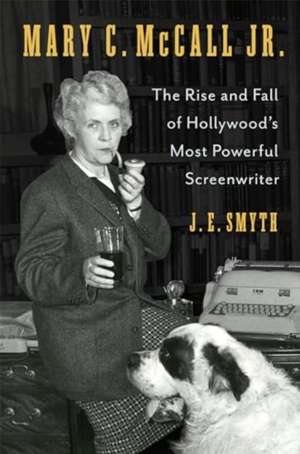 Mary C. McCall Jr. – The Rise and Fall of Hollywood′s Most Powerful Screenwriter de J. E. Smyth