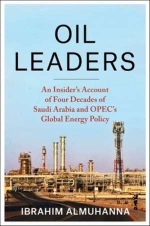 Oil Leaders – An Insider′s Account of Four Decades of Saudi Arabia and OPEC′s Global Energy Policy de Ibrahim Almuhanna