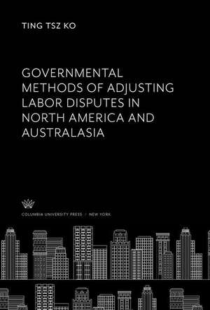 Governmental Methods of Adjusting Labor Disputes in North America and Australasia de Ting Tsz Ko