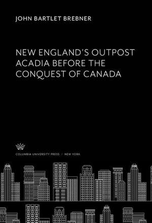 New England¿S Outpost Acadia Before the Conquest of Canada de John Bartlet Brebner