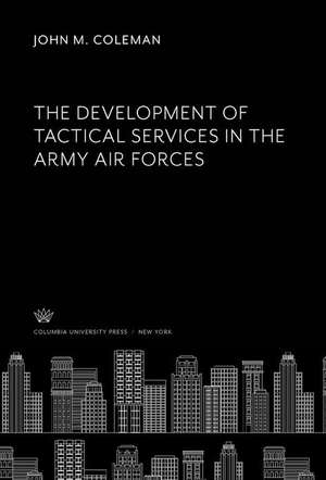 The Development of Tactical Services in the Army Air Forces de John M. Coleman