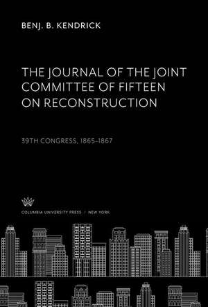 The Journal of the Joint Committee of Fifteen on Reconstruction de Benj. B. Kendrick