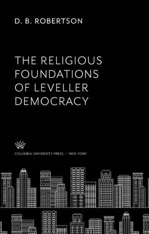 The Religious Foundations of Leveller Democracy de D. B. Robertson