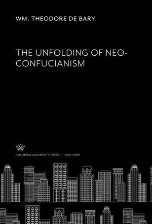 The Unfolding of Neo-Confucianism de Wm. Theodore De Bary