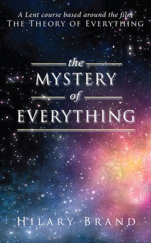 The Mystery of Everything: A Lent Course Based Around the Film the Theory of Everything de Hilary Brand