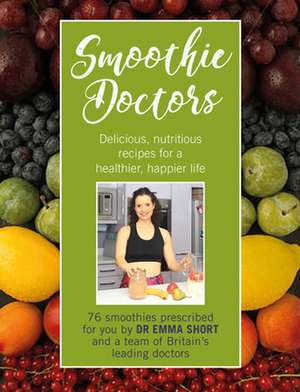 Smoothie Doctors: Delicious, Nutritious Recipes for a Healthier, Happier Life de Emma Short