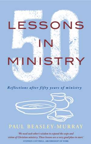 50 Lessons in Ministry: Reflections After Fifty Years of Ministry de Paul Beasley-Murray