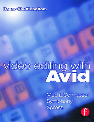 Video Editing with Avid: Media Composer, Symphony, Xpress de Roger Shufflebottom