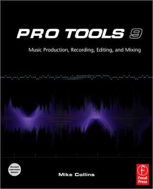 Pro Tools 9: Music Production, Recording, Editing, and Mixing de Mike Collins