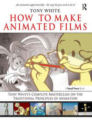 How to Make Animated Films: Tony White's Complete Masterclass on the Traditional Principals of Animation de Tony White