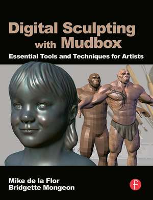 Digital Sculpting with Mudbox: Essential Tools and Techniques for Artists de Mike de la Flor