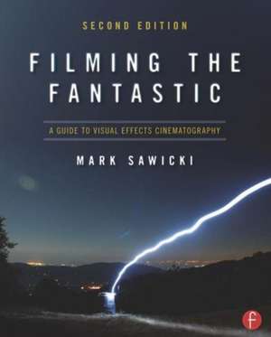 Filming the Fantastic: A Guide to Visual Effects Cinematography de Mark Sawicki