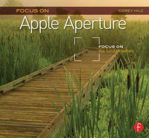Focus On Apple Aperture: Focus on the Fundamentals de Corey Hilz