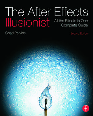 The After Effects Illusionist: All the Effects in One Complete Guide de Chad Perkins