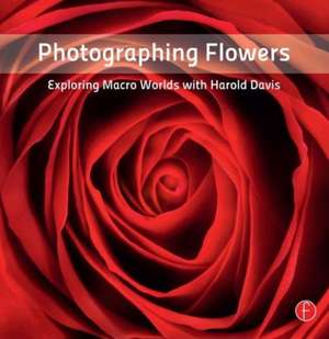 Photographing Flowers: Exploring Macro Worlds with Harold Davis de Harold Davis