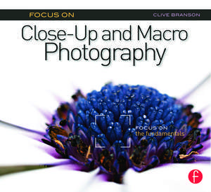 Focus On Close-Up and Macro Photography: Focus on the Fundamentals de Clive Branson