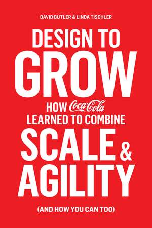 Design to Grow: How Coca-Cola Learned to Combine Scale and Agility (and How You Can, Too) de David Butler