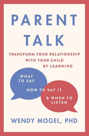 Parent Talk : Transform Your Relationship with Your Child By Learning What to Say, How to Say it, and When to Listen de Dr Wendy Mogel