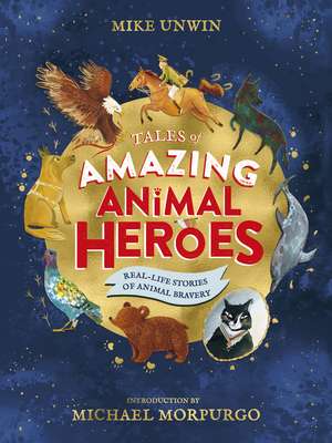 Tales of Amazing Animal Heroes: With an introduction from Michael Morpurgo de Mike Unwin