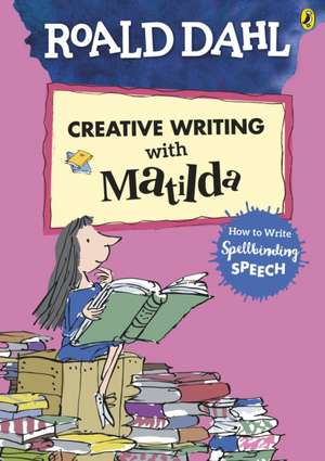 Roald Dahl's Creative Writing with Matilda: How to Write Spellbinding Speech de Roald Dahl